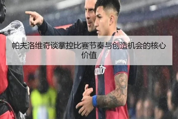 帕夫洛维奇谈掌控比赛节奏与创造机会的核心价值