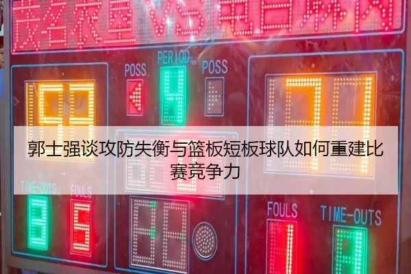 郭士强谈攻防失衡与篮板短板球队如何重建比赛竞争力